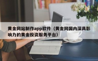 河间黄金网站制作app软件（黄金网国内深具影响力的黄金投资服务平台）