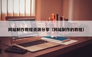 河间网站制作教程资源分享（网站制作的教程）