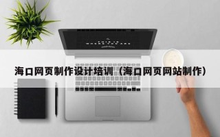河间海口网页制作设计培训（海口网页网站制作）