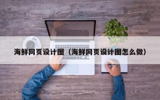 河间海鲜网页设计图（海鲜网页设计图怎么做）