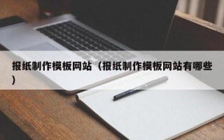 河间报纸制作模板网站（报纸制作模板网站有哪些）