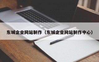 河间东城企业网站制作（东城企业网站制作中心）