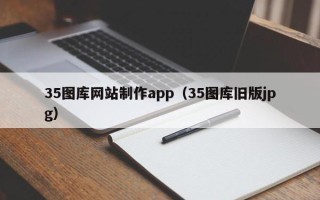 河间35图库网站制作app（35图库旧版jpg）
