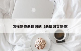 河间怎样制作恶搞网站（恶搞网页制作）